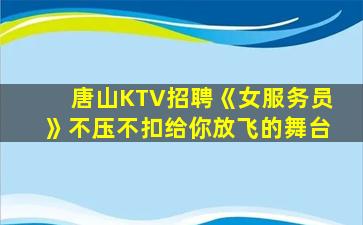 唐山KTV招聘《女服务员》不压不扣给你放飞的舞台