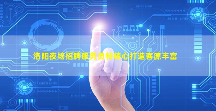 洛阳夜场招聘服务员特精心打造客源丰富